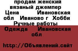 продам женский вязаный джемпер › Цена ­ 800 - Ивановская обл., Иваново г. Хобби. Ручные работы » Одежда   . Ивановская обл.